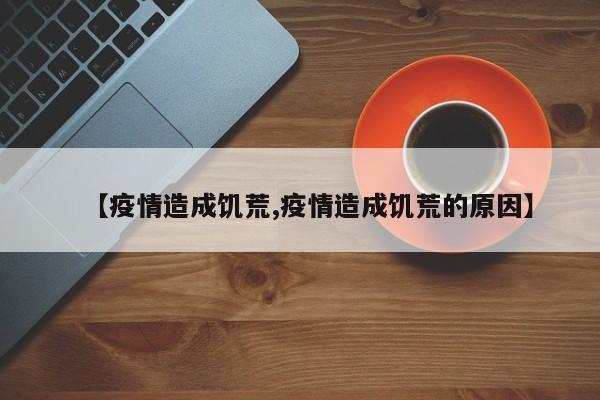 【疫情造成饥荒,疫情造成饥荒的原因】