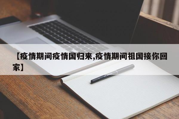 【疫情期间疫情国归来,疫情期间祖国接你回家】