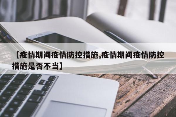 【疫情期间疫情防控措施,疫情期间疫情防控措施是否不当】