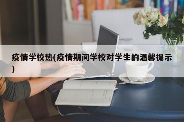 疫情学校热(疫情期间学校对学生的温馨提示)