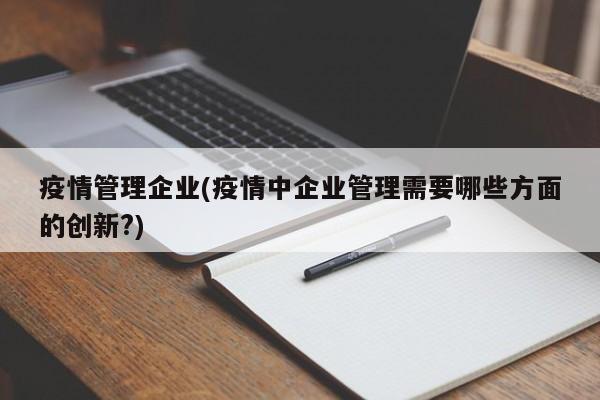 疫情管理企业(疫情中企业管理需要哪些方面的创新?)