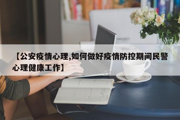 【公安疫情心理,如何做好疫情防控期间民警心理健康工作】