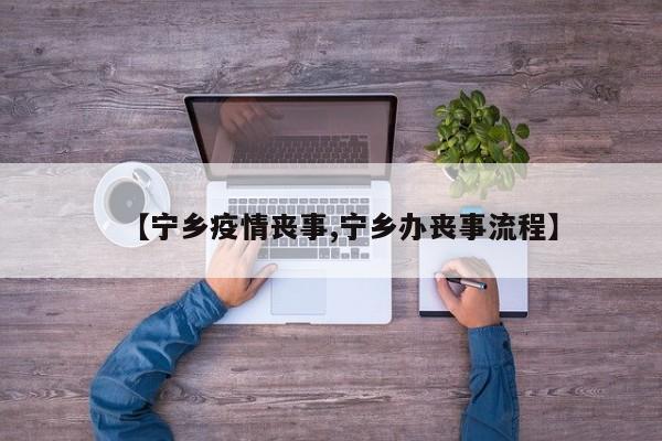 【宁乡疫情丧事,宁乡办丧事流程】