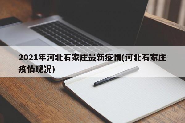 2021年河北石家庄最新疫情(河北石家庄疫情现况)