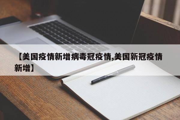 【美国疫情新增病毒冠疫情,美国新冠疫情 新增】