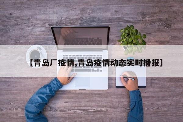 【青岛厂疫情,青岛疫情动态实时播报】