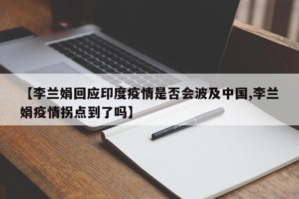 【李兰娟回应印度疫情是否会波及中国,李兰娟疫情拐点到了吗】