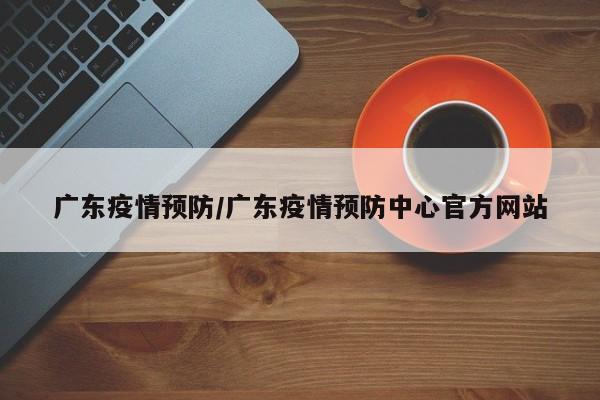 广东疫情预防/广东疫情预防中心官方网站