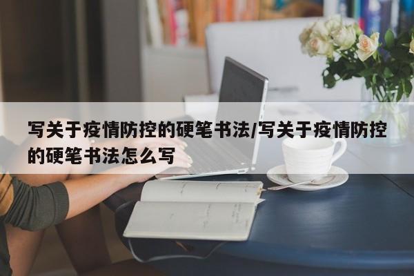 写关于疫情防控的硬笔书法/写关于疫情防控的硬笔书法怎么写