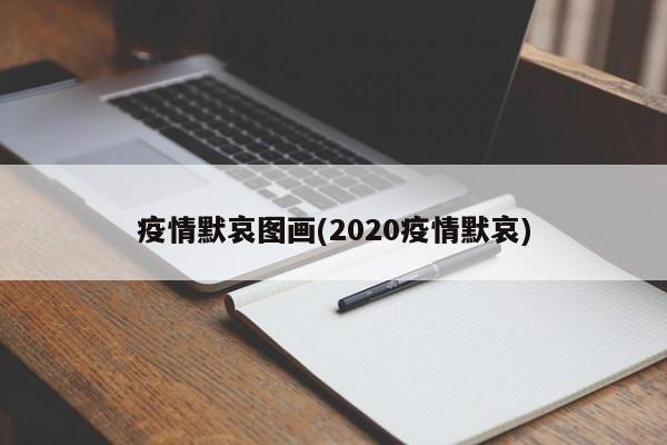 疫情默哀图画(2020疫情默哀)