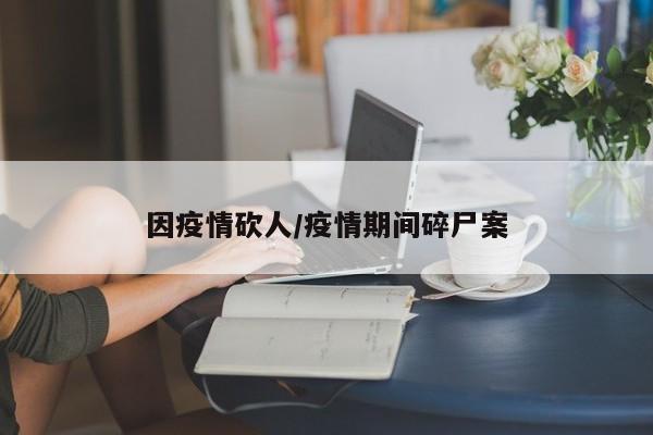 因疫情砍人/疫情期间碎尸案