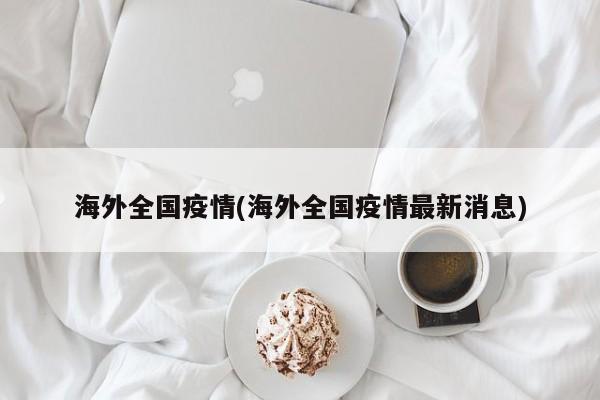 海外全国疫情(海外全国疫情最新消息)