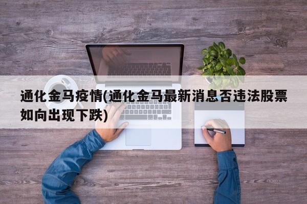 通化金马疫情(通化金马最新消息否违法股票如向出现下跌)
