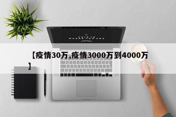 【疫情30万,疫情3000万到4000万】