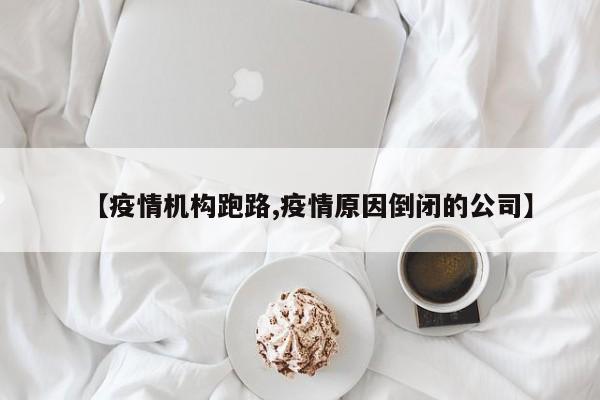 【疫情机构跑路,疫情原因倒闭的公司】