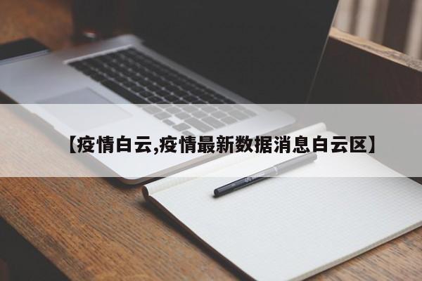 【疫情白云,疫情最新数据消息白云区】