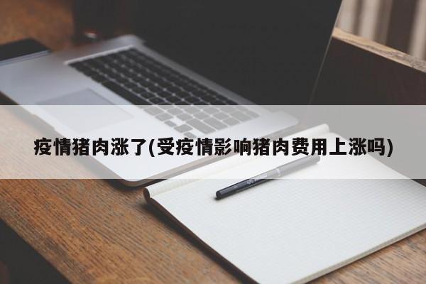 疫情猪肉涨了(受疫情影响猪肉费用上涨吗)