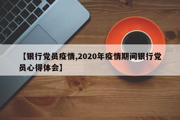 【银行党员疫情,2020年疫情期间银行党员心得体会】