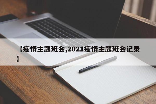 【疫情主题班会,2021疫情主题班会记录】