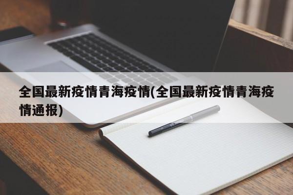 全国最新疫情青海疫情(全国最新疫情青海疫情通报)