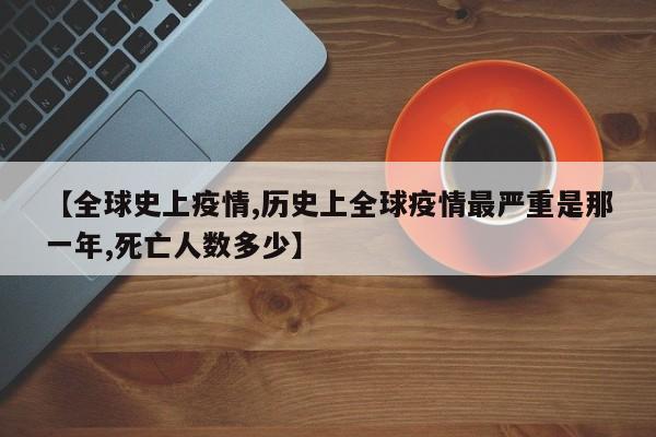 【全球史上疫情,历史上全球疫情最严重是那一年,死亡人数多少】