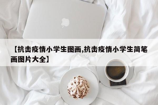 【抗击疫情小学生图画,抗击疫情小学生简笔画图片大全】