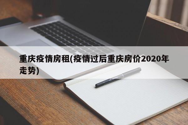 重庆疫情房租(疫情过后重庆房价2020年走势)
