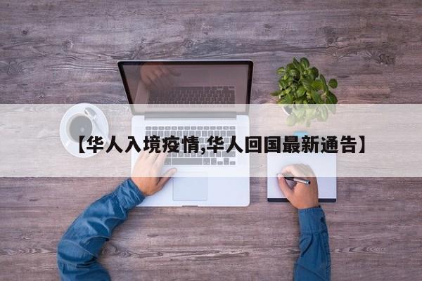 【华人入境疫情,华人回国最新通告】