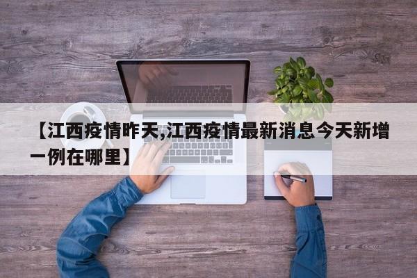 【江西疫情昨天,江西疫情最新消息今天新增一例在哪里】