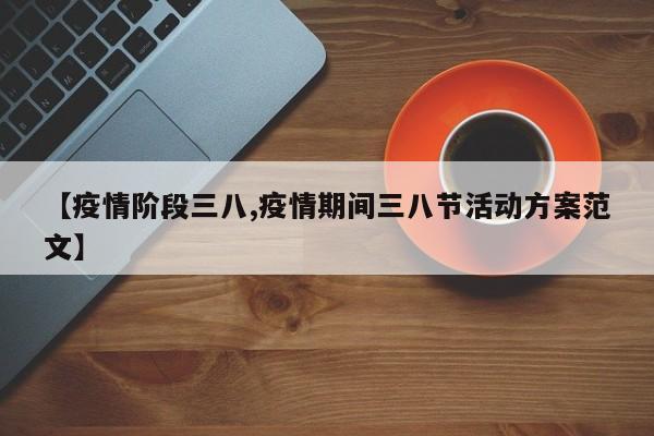 【疫情阶段三八,疫情期间三八节活动方案范文】