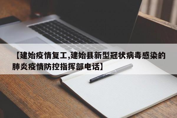 【建始疫情复工,建始县新型冠状病毒感染的肺炎疫情防控指挥部电话】