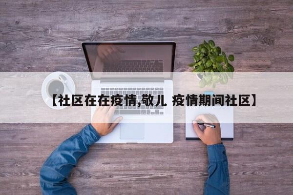 【社区在在疫情,敬儿 疫情期间社区】