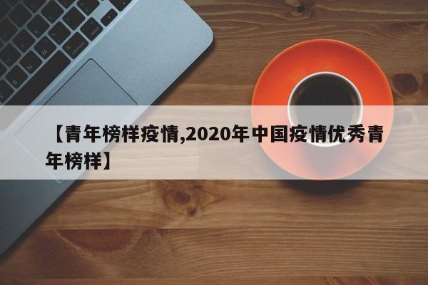 【青年榜样疫情,2020年中国疫情优秀青年榜样】