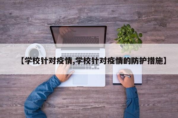 【学校针对疫情,学校针对疫情的防护措施】