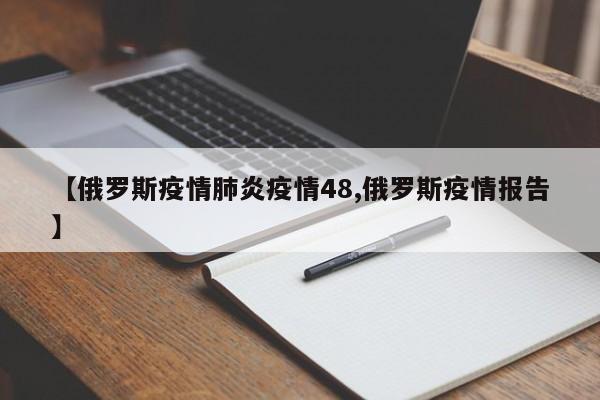 【俄罗斯疫情肺炎疫情48,俄罗斯疫情报告】