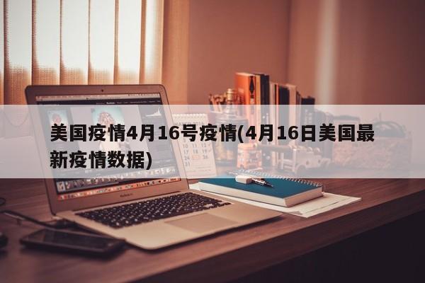 美国疫情4月16号疫情(4月16日美国最新疫情数据)