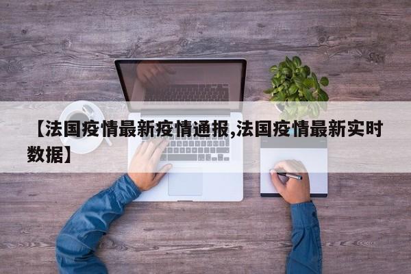 【法国疫情最新疫情通报,法国疫情最新实时数据】