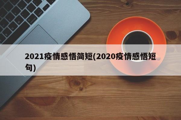 2021疫情感悟简短(2020疫情感悟短句)