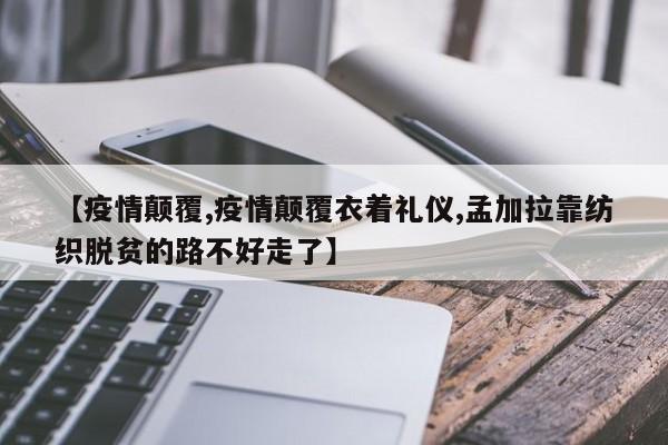 【疫情颠覆,疫情颠覆衣着礼仪,孟加拉靠纺织脱贫的路不好走了】