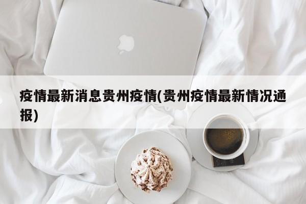 疫情最新消息贵州疫情(贵州疫情最新情况通报)