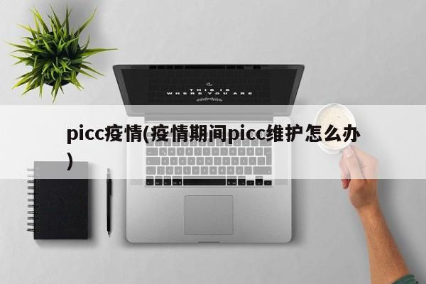 picc疫情(疫情期间picc维护怎么办)