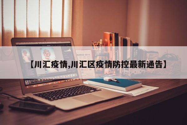 【川汇疫情,川汇区疫情防控最新通告】