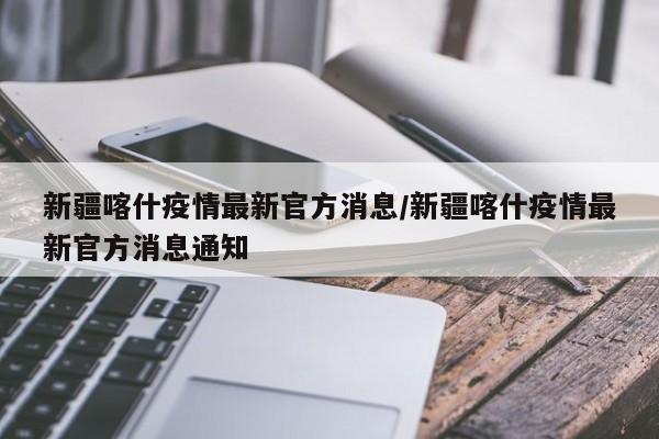 新疆喀什疫情最新官方消息/新疆喀什疫情最新官方消息通知