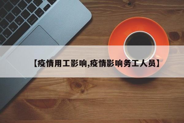 【疫情用工影响,疫情影响务工人员】