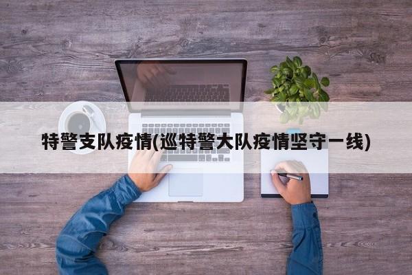 特警支队疫情(巡特警大队疫情坚守一线)