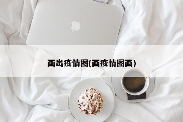 画出疫情图(画疫情图画)