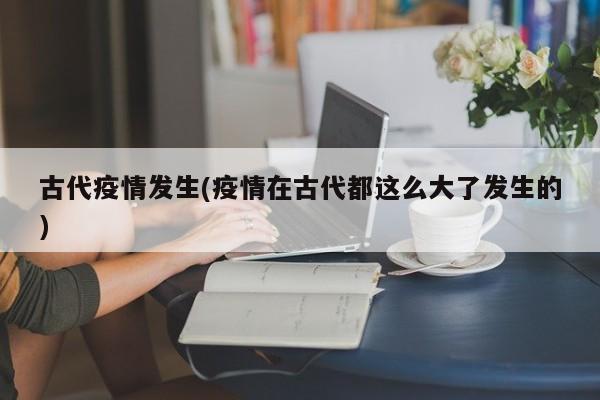 古代疫情发生(疫情在古代都这么大了发生的)