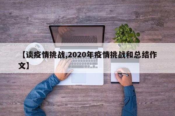 【谈疫情挑战,2020年疫情挑战和总结作文】