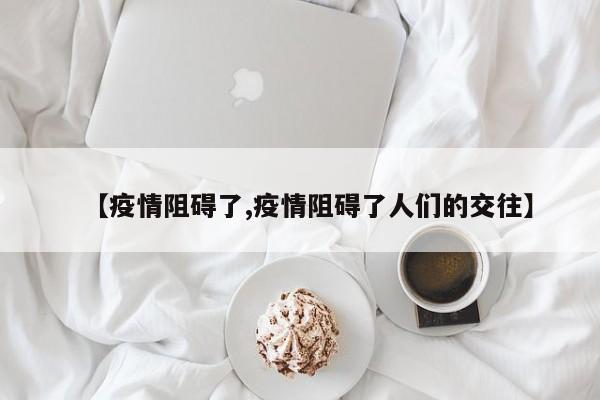 【疫情阻碍了,疫情阻碍了人们的交往】