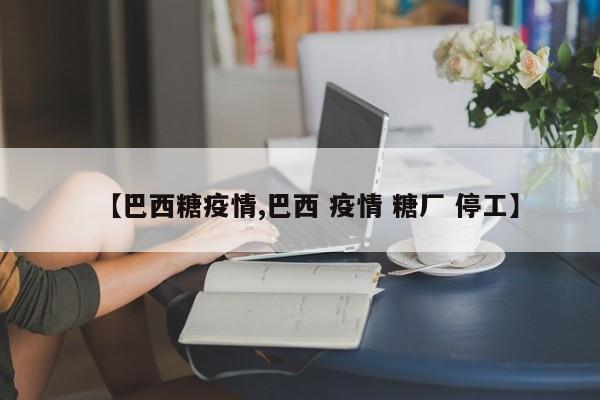 【巴西糖疫情,巴西 疫情 糖厂 停工】